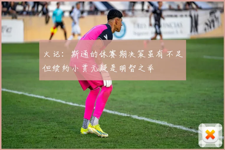 火记：斯通的休赛期决策虽有不足但续约小贾无疑是明智之举