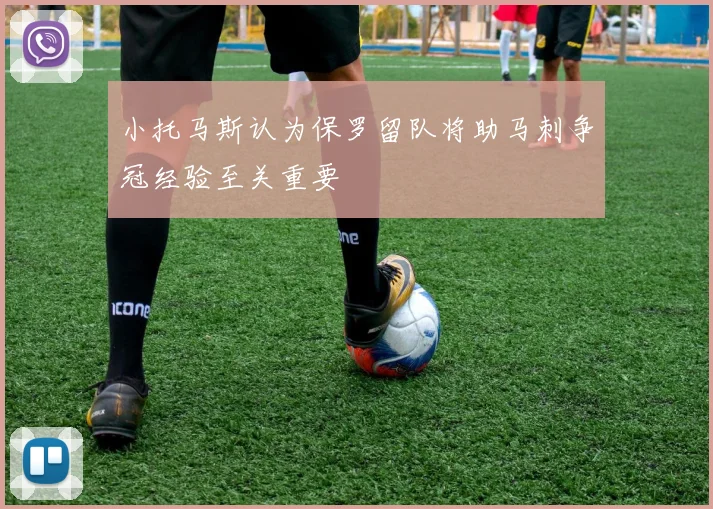 小托马斯认为保罗留队将助马刺争冠经验至关重要
