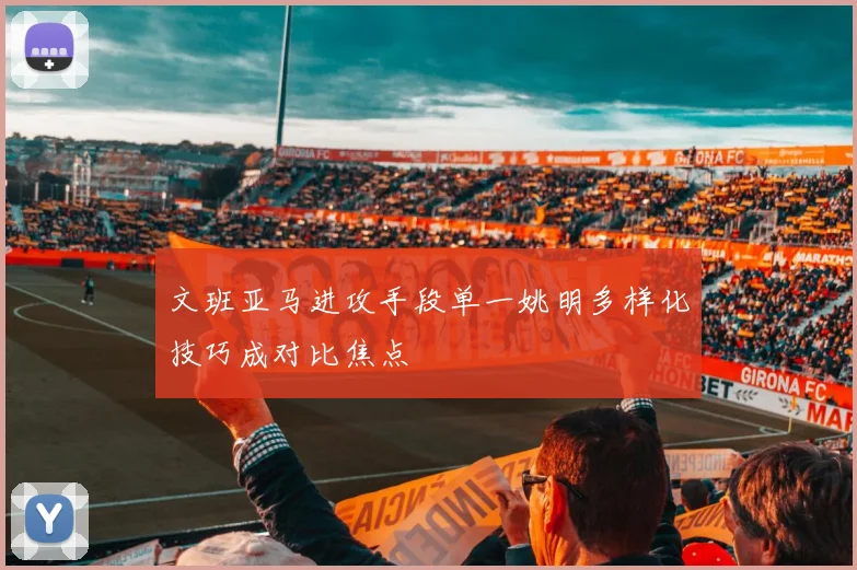 文班亚马进攻手段单一姚明多样化技巧成对比焦点
