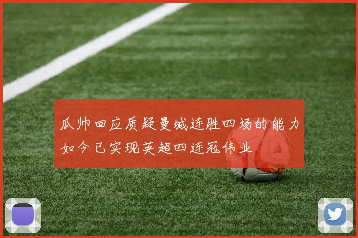 瓜帅回应质疑曼城连胜四场的能力如今已实现英超四连冠伟业