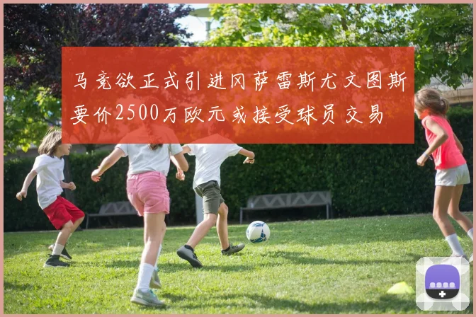 马竞欲正式引进冈萨雷斯尤文图斯要价2500万欧元或接受球员交易