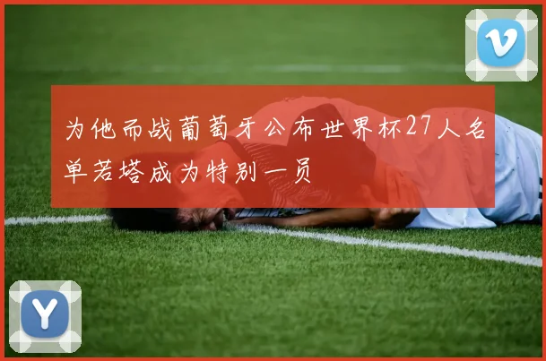 为他而战葡萄牙公布世界杯27人名单若塔成为特别一员