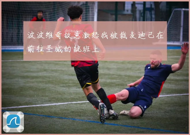 波波维奇故意激怒我被裁麦迪已在前往圣城的航班上