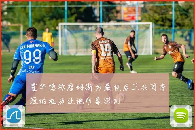 霍华德称詹姆斯为最佳后卫共同夺冠的经历让他印象深刻