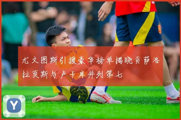 尤文图斯引援豪华榜单揭晓贡萨洛拉莫斯与卢卡库并列第七