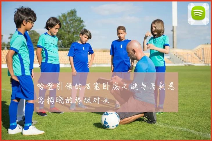哈登引领的活塞卧底之谜与马刺悬念揭晓的终极对决