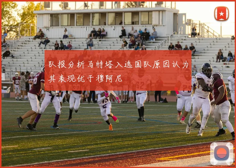 队报分析马特塔入选国队原因认为其表现优于穆阿尼