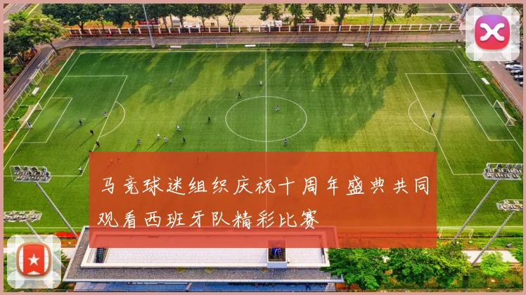 马竞球迷组织庆祝十周年盛典共同观看西班牙队精彩比赛