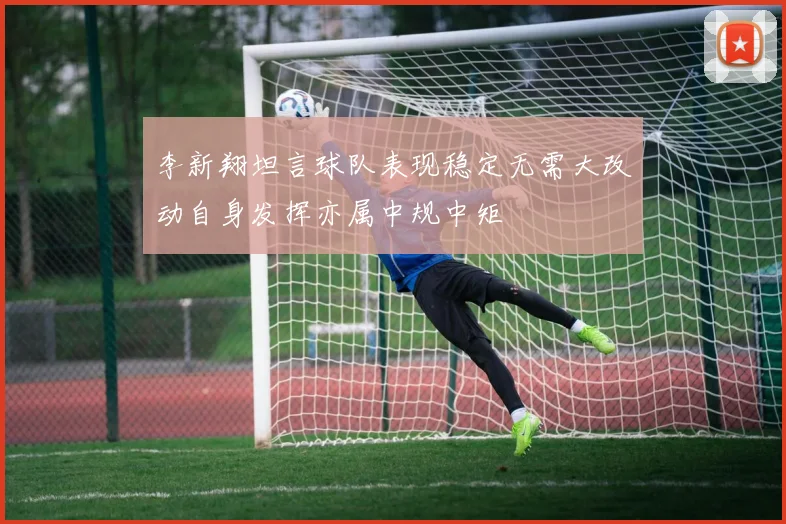 李新翔坦言球队表现稳定无需大改动自身发挥亦属中规中矩