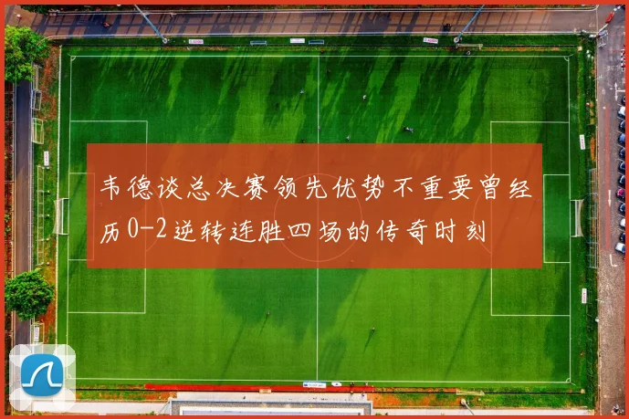 韦德谈总决赛领先优势不重要曾经历0-2逆转连胜四场的传奇时刻