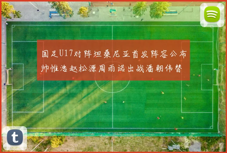 国足U17对阵坦桑尼亚首发阵容公布帅惟浩赵松源周雨诺出战潘朝伟替补