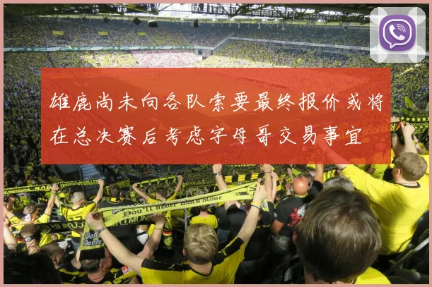 雄鹿尚未向各队索要最终报价或将在总决赛后考虑字母哥交易事宜