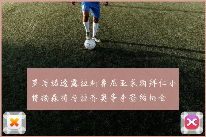 罗马诺透露拉科鲁尼亚求购拜仁小将扬森将与拉齐奥争夺签约机会